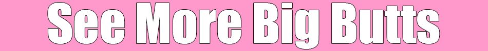 See More Big Butts